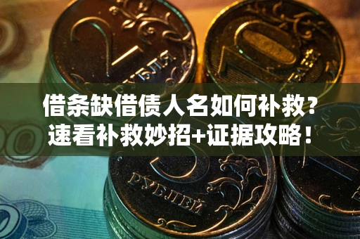 济南借条缺借债人名如何补救？速看补救妙招+证据攻略！
