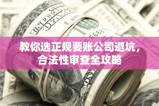 济南教你选正规要账公司避坑，合法性审查全攻略