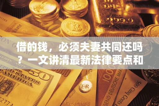 济南借的钱，必须夫妻共同还吗？一文讲清最新法律要点和避坑指南