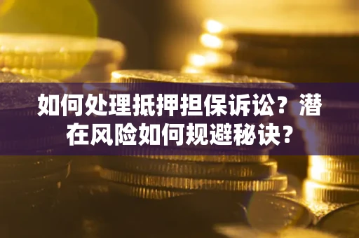 济南如何处理抵押担保诉讼？潜在风险如何规避秘诀？