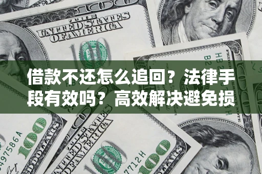 济南借款不还怎么追回？法律手段有效吗？高效解决避免损失