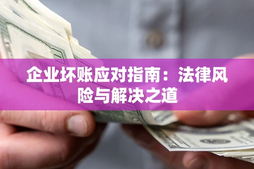 济南企业坏账应对指南：法律风险与解决之道