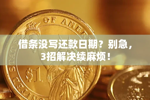 济南借条没写还款日期？别急，3招解决续麻烦！