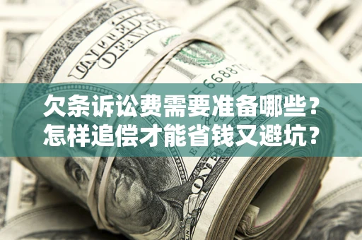 济南欠条诉讼费需要准备哪些？怎样追偿才能省钱又避坑？