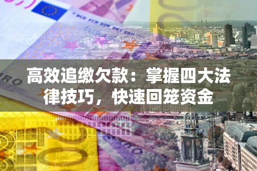 济南高效追缴欠款：掌握四大法律技巧，快速回笼资金