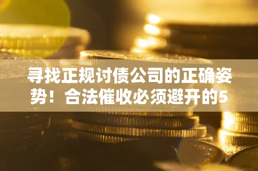济南寻找正规讨债公司的正确姿势！合法催收必须避开的5大雷区