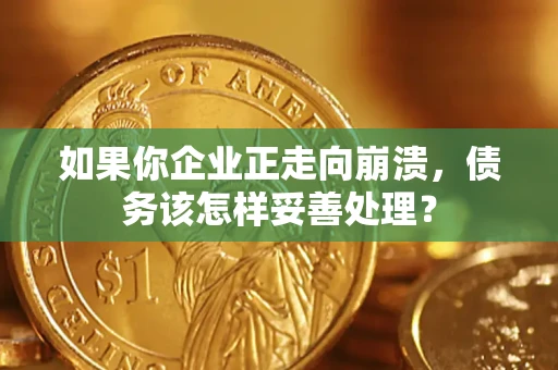济南如果你企业正走向崩溃，债务该怎样妥善处理？