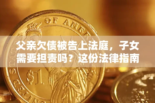 济南父亲欠债被告上法庭，子女需要担责吗？这份法律指南必须看完