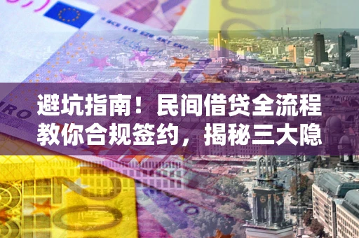 济南避坑指南！民间借贷全流程教你合规签约，揭秘三大隐形陷阱