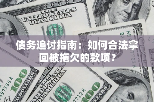 济南债务追讨指南：如何合法拿回被拖欠的款项？