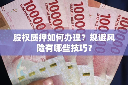 济南股权质押如何办理？规避风险有哪些技巧？
