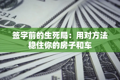 济南签字前的生死局：用对方法稳住你的房子和车