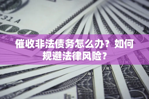 济南催收非法债务怎么办？如何规避法律风险？