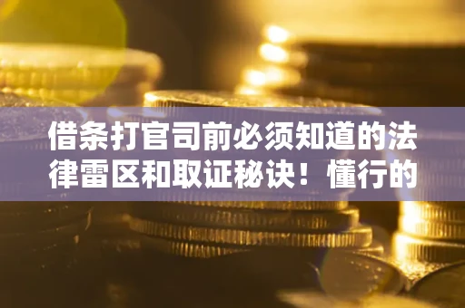 济南借条打官司前必须知道的法律雷区和取证秘诀！懂行的人已经留好这些证据