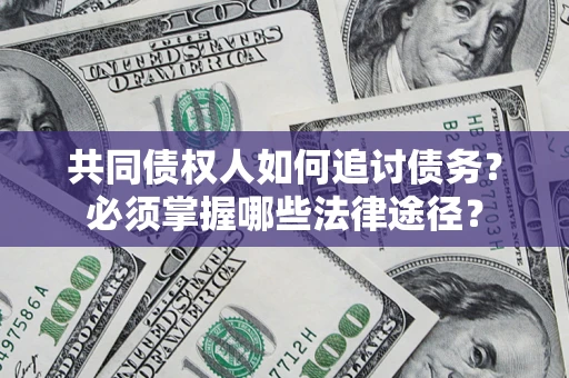 济南共同债权人如何追讨债务？必须掌握哪些法律途径？