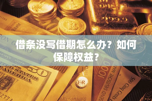 济南借条没写借期怎么办？如何保障权益？