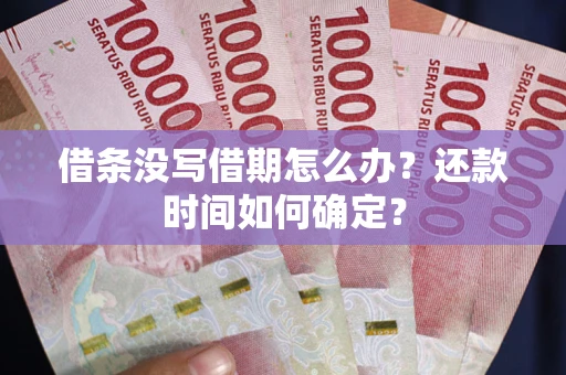 济南借条没写借期怎么办？还款时间如何确定？