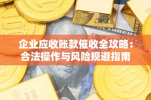 济南企业应收账款催收全攻略：合法操作与风险规避指南