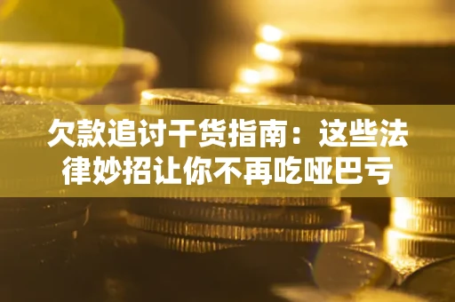 济南欠款追讨干货指南：这些法律妙招让你不再吃哑巴亏