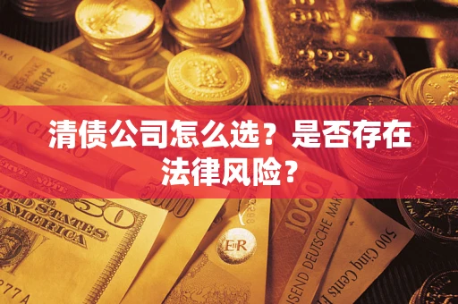 济南清债公司怎么选？是否存在法律风险？