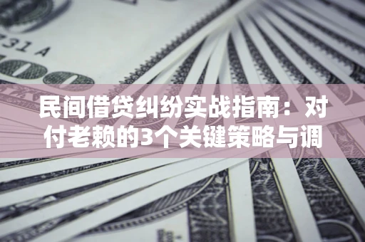 济南民间借贷纠纷实战指南：对付老赖的3个关键策略与调解盲区解析