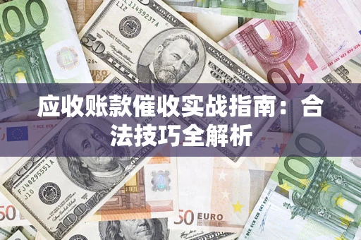 济南应收账款催收实战指南：合法技巧全解析