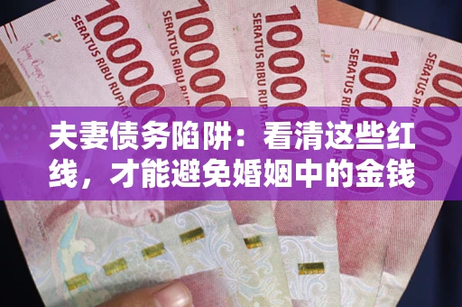 济南夫妻债务陷阱：看清这些红线，才能避免婚姻中的金钱危机