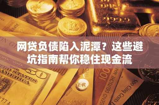 济南网贷负债陷入泥潭？这些避坑指南帮你稳住现金流