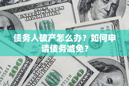 济南债务人破产怎么办？如何申请债务减免？