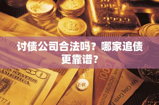 济南讨债公司合法吗？哪家追债更靠谱？