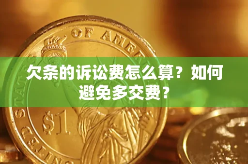 济南欠条的诉讼费怎么算？如何避免多交费？