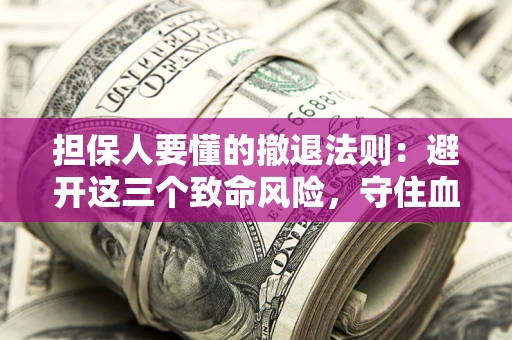 济南担保人要懂的撤退法则：避开这三个致命风险，守住血汗钱