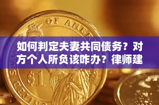 济南如何判定夫妻共同债务？对方个人所负该咋办？律师建议