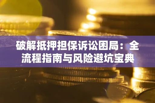 济南破解抵押担保诉讼困局:全流程指南与风险避坑宝典 济南破解抵押担保诉讼困局:全流程指南与风险避坑宝典