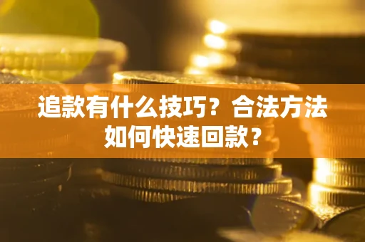 济南追款有什么技巧？合法方法如何快速回款？