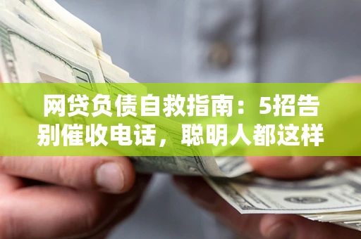 济南网贷负债自救指南：5招告别催收电话，聪明人都这样做