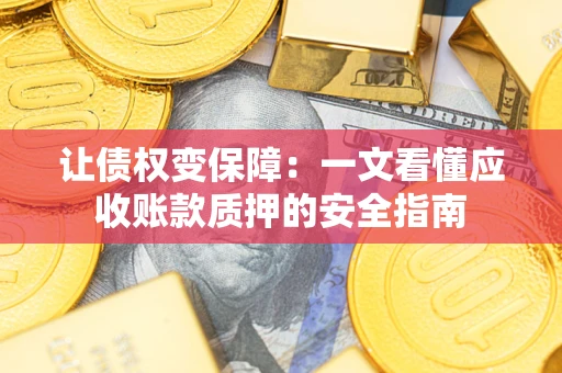 济南让债权变保障：一文看懂应收账款质押的安全指南