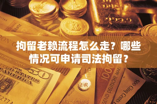 济南拘留老赖流程怎么走?哪些情况可申请司法拘留? 济南拘留老赖流程怎么走?哪些情况可申请司法拘留?
