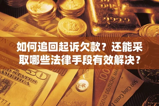 济南如何追回起诉欠款？还能采取哪些法律手段有效解决？