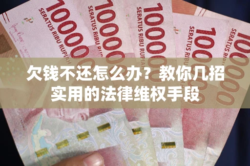 济南欠钱不还怎么办？教你几招实用的法律维权手段