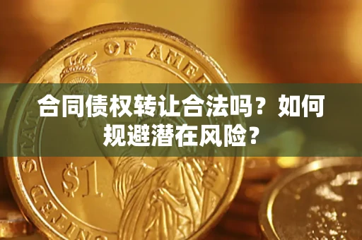 济南合同债权转让合法吗?如何规避潜在风险? 济南合同债权转让合法吗?如何规避潜在风险?