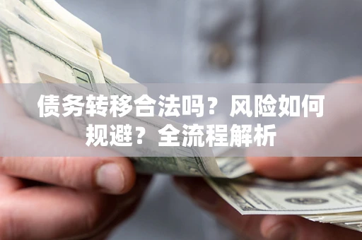 济南债务转移合法吗？风险如何规避？全流程解析