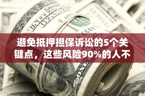 济南避免抵押担保诉讼的5个关键点，这些风险90%的人不知道！