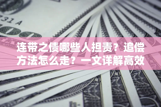 济南连带之债哪些人担责？追偿方法怎么走？一文详解高效维权流程