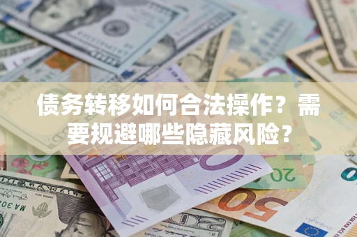 济南债务转移如何合法操作？需要规避哪些隐藏风险？