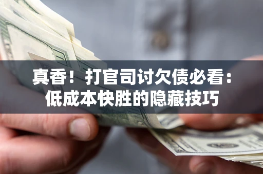 济南真香！打官司讨欠债必看：低成本快胜的隐藏技巧