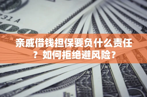 济南亲戚借钱担保要负什么责任？如何拒绝避风险？