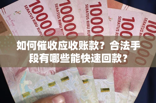 济南如何催收应收账款？合法手段有哪些能快速回款？