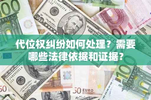 济南代位权纠纷如何处理？需要哪些法律依据和证据？