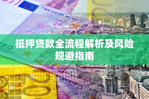 济南抵押贷款全流程解析及风险规避指南